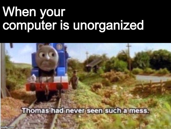Thomas has never seen such a mess | When your computer is unorganized | image tagged in thomas has never seen such a mess | made w/ Imgflip meme maker