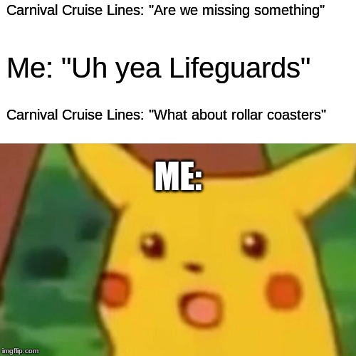 Surprised Pikachu | Carnival Cruise Lines: "Are we missing something"; Me: "Uh yea Lifeguards"; Carnival Cruise Lines: "What about rollar coasters"; ME: | image tagged in memes,surprised pikachu | made w/ Imgflip meme maker