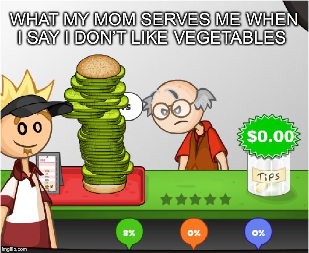 Angry Papa's Burgeria | WHAT MY MOM SERVES ME WHEN I SAY I DON’T LIKE VEGETABLES | image tagged in angry papa's burgeria | made w/ Imgflip meme maker