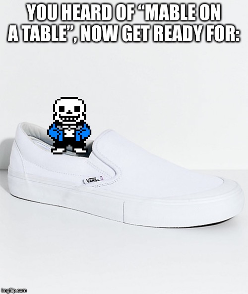 When you thought it couldn’t get any worse... | YOU HEARD OF “MABLE ON A TABLE”, NOW GET READY FOR: | image tagged in undertale | made w/ Imgflip meme maker