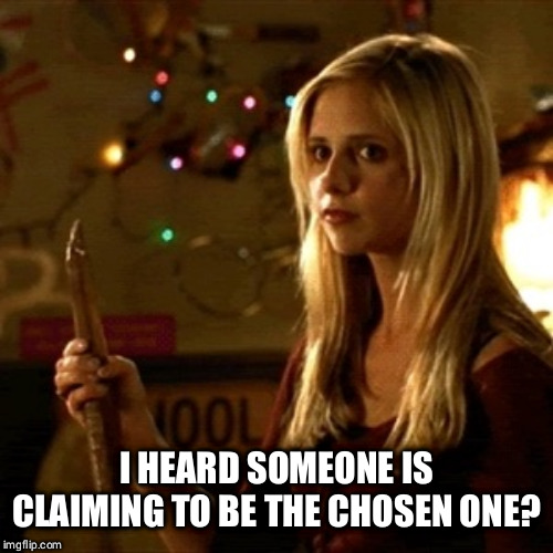 Buffy | I HEARD SOMEONE IS CLAIMING TO BE THE CHOSEN ONE? | image tagged in buffy | made w/ Imgflip meme maker