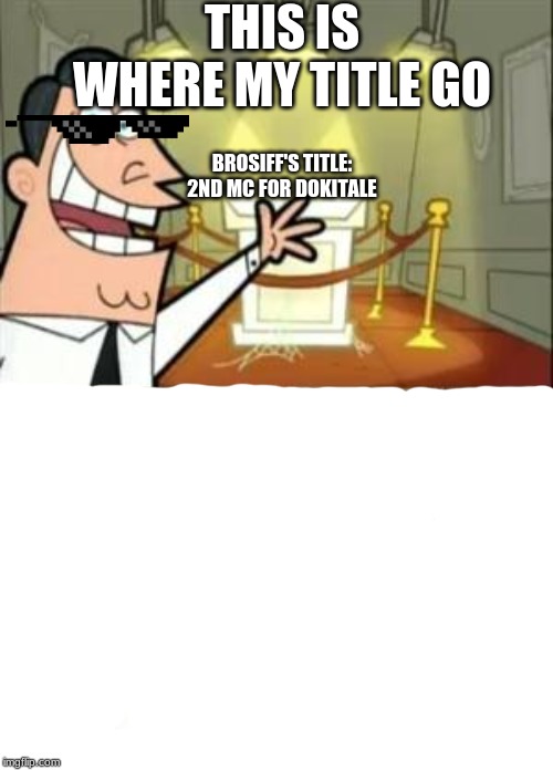 This Is Where I'd Put My Trophy If I Had One Meme | THIS IS WHERE MY TITLE GO; BROSIFF'S TITLE:
2ND MC FOR DOKITALE | image tagged in memes,this is where i'd put my trophy if i had one | made w/ Imgflip meme maker