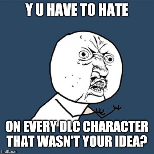 Y U No Meme | Y U HAVE TO HATE ON EVERY DLC CHARACTER THAT WASN'T YOUR IDEA? | image tagged in memes,y u no | made w/ Imgflip meme maker