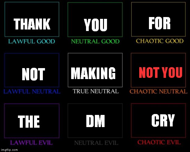 DM: What's your alignment? Player: Chaotic Neutral. DM, weeping: Ok | FOR; YOU; THANK; MAKING; NOT; NOT YOU; THE; CRY; DM | image tagged in alignment chart,dnd,not you | made w/ Imgflip meme maker