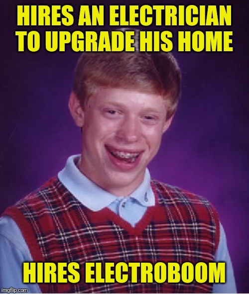 Bad Luck Brian | HIRES AN ELECTRICIAN TO UPGRADE HIS HOME; HIRES ELECTROBOOM | image tagged in memes,bad luck brian | made w/ Imgflip meme maker