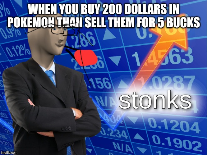 stonks | WHEN YOU BUY 200 DOLLARS IN POKEMON THAN SELL THEM FOR 5 BUCKS | image tagged in stonks | made w/ Imgflip meme maker