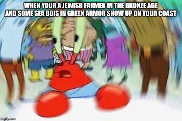 Mr.Krabs Confused | WHEN YOUR A JEWISH FARMER IN THE BRONZE AGE AND SOME SEA BOIS IN GREEK ARMOR SHOW UP ON YOUR COAST | image tagged in mrkrabs confused | made w/ Imgflip meme maker