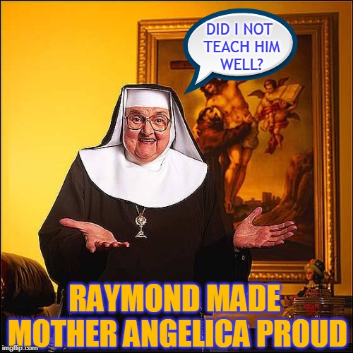 DID I NOT 
TEACH HIM
WELL? RAYMOND MADE 
MOTHER ANGELICA PROUD | made w/ Imgflip meme maker