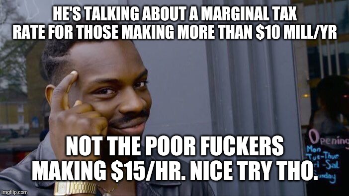 Roll Safe Think About It Meme | HE'S TALKING ABOUT A MARGINAL TAX RATE FOR THOSE MAKING MORE THAN $10 MILL/YR NOT THE POOR F**KERS MAKING $15/HR. NICE TRY THO. | image tagged in memes,roll safe think about it | made w/ Imgflip meme maker