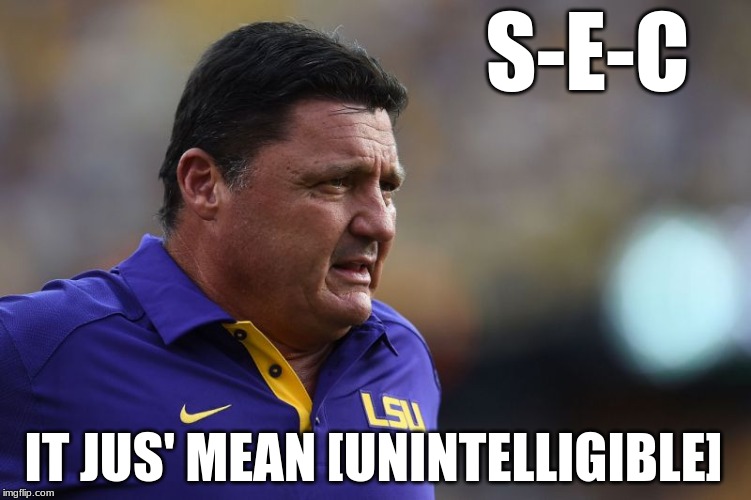 Ed Orgeron LSU | S-E-C; IT JUS' MEAN [UNINTELLIGIBLE] | image tagged in ed orgeron lsu | made w/ Imgflip meme maker