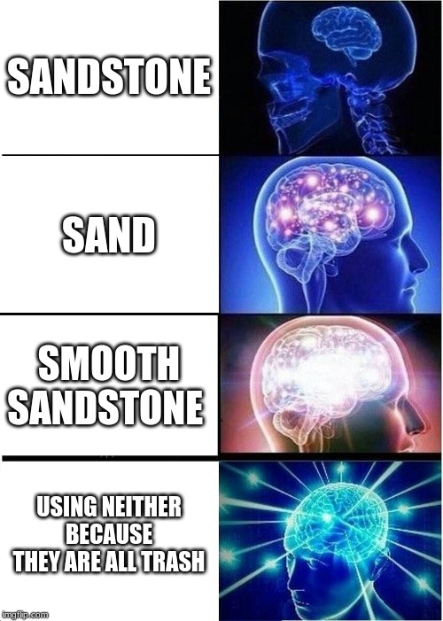 Expanding Brain | SANDSTONE; SAND; SMOOTH SANDSTONE; USING NEITHER BECAUSE THEY ARE ALL TRASH | image tagged in memes,expanding brain | made w/ Imgflip meme maker