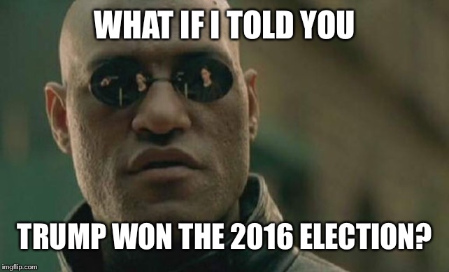 Matrix Morpheus | WHAT IF I TOLD YOU; TRUMP WON THE 2016 ELECTION? | image tagged in memes,matrix morpheus | made w/ Imgflip meme maker