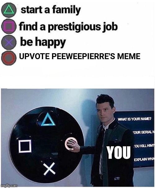 Connor pushes button | UPVOTE PEEWEEPIERRE'S MEME; YOU | image tagged in connor pushes button | made w/ Imgflip meme maker