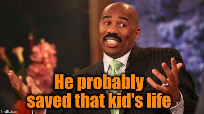 Steve Harvey Meme | He probably saved that kid's life | image tagged in memes,steve harvey | made w/ Imgflip meme maker