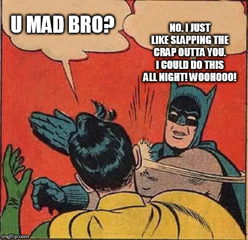 U MAD BRO? | U MAD BRO? NO. I JUST LIKE SLAPPING THE CRAP OUTTA YOU. I COULD DO THIS ALL NIGHT! WOOHOOO! | image tagged in memes,batman slapping robin,u mad bro,troll,diss | made w/ Imgflip meme maker
