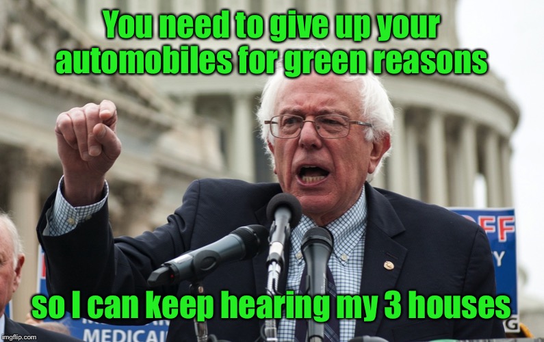 Bernie Sanders | You need to give up your automobiles for green reasons so I can keep hearing my 3 houses | image tagged in bernie sanders | made w/ Imgflip meme maker