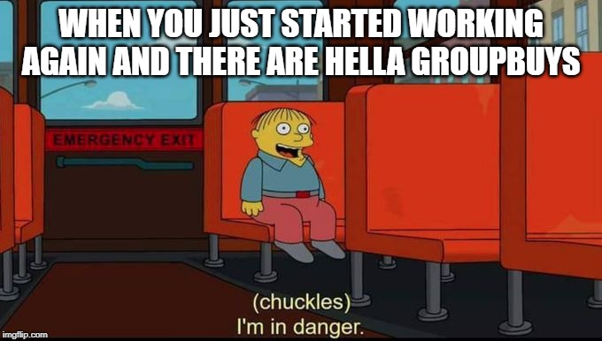 im in danger | WHEN YOU JUST STARTED WORKING AGAIN AND THERE ARE HELLA GROUPBUYS | image tagged in im in danger | made w/ Imgflip meme maker
