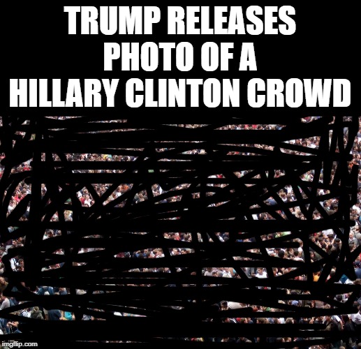 crowd of people | TRUMP RELEASES PHOTO OF A HILLARY CLINTON CROWD | image tagged in crowd of people | made w/ Imgflip meme maker