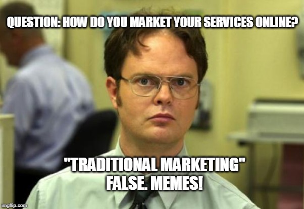 Dwight Schrute Meme | QUESTION: HOW DO YOU MARKET YOUR SERVICES ONLINE? "TRADITIONAL MARKETING"
FALSE. MEMES! | image tagged in memes,dwight schrute | made w/ Imgflip meme maker