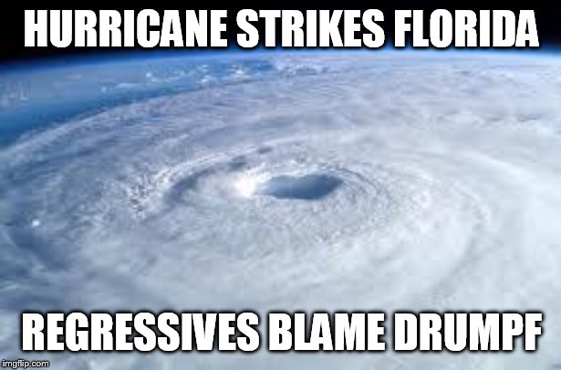 hurricane | HURRICANE STRIKES FLORIDA REGRESSIVES BLAME DRUMPF | image tagged in hurricane | made w/ Imgflip meme maker