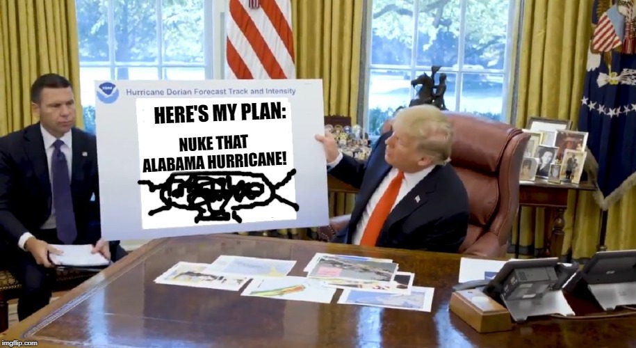 Many People Are Saying This Is The Greatest Plan Since Frederick Douglass Invented Nukes! | NUKE THAT ALABAMA HURRICANE! HERE'S MY PLAN: | image tagged in trump hurricane sharpie blanks,donald trump | made w/ Imgflip meme maker