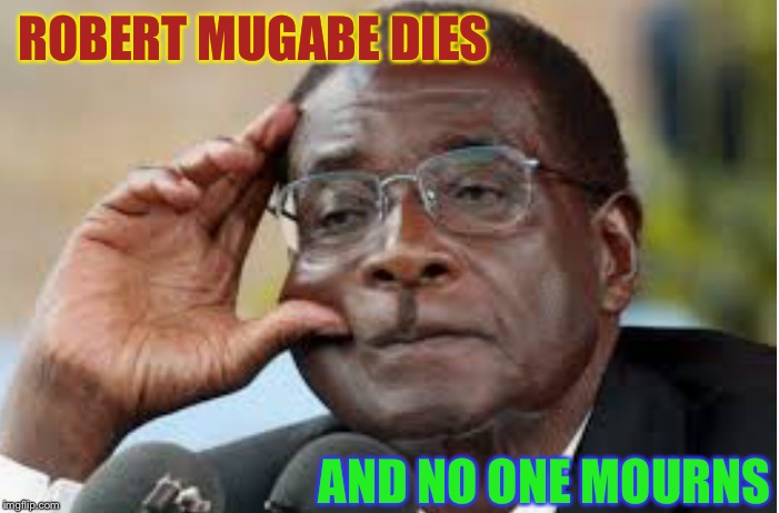 And nor should they | ROBERT MUGABE DIES; AND NO ONE MOURNS | image tagged in vicious,communist,dictator,good riddance,special place in hell | made w/ Imgflip meme maker