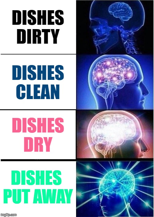 Dish Racked | DISHES
DIRTY; DISHES
CLEAN; DISHES
DRY; DISHES 
PUT AWAY | image tagged in memes,expanding brain,dirty dishes,housework,inspirational memes,you can do it | made w/ Imgflip meme maker