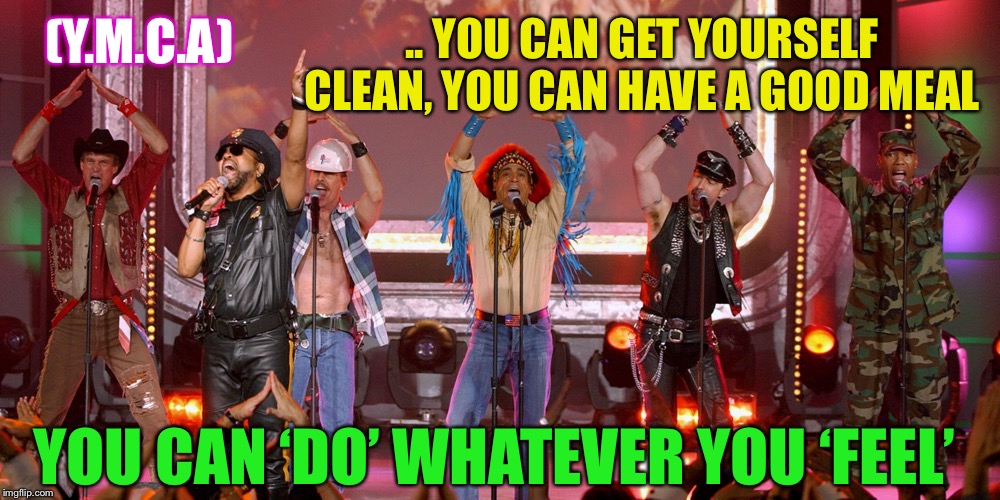 Village People | .. YOU CAN GET YOURSELF CLEAN, YOU CAN HAVE A GOOD MEAL (Y.M.C.A) YOU CAN ‘DO’ WHATEVER YOU ‘FEEL’ | image tagged in village people | made w/ Imgflip meme maker