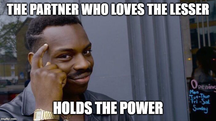 Roll Safe Think About It Meme | THE PARTNER WHO LOVES THE LESSER; HOLDS THE POWER | image tagged in memes,roll safe think about it | made w/ Imgflip meme maker