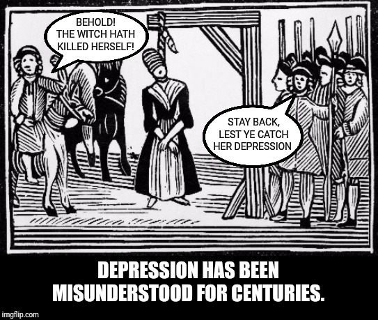 Yes, but does she weigh the same as a duck? | BEHOLD! THE WITCH HATH KILLED HERSELF! STAY BACK, LEST YE CATCH HER DEPRESSION; DEPRESSION HAS BEEN MISUNDERSTOOD FOR CENTURIES. | image tagged in witchcraft,witches,depression | made w/ Imgflip meme maker