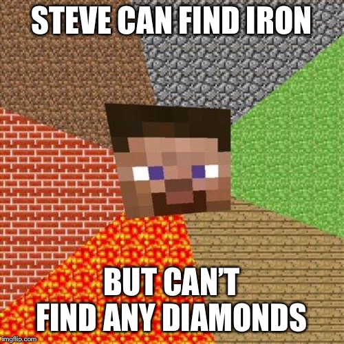 Minecraft Steve | STEVE CAN FIND IRON; BUT CAN’T FIND ANY DIAMONDS | image tagged in minecraft steve | made w/ Imgflip meme maker