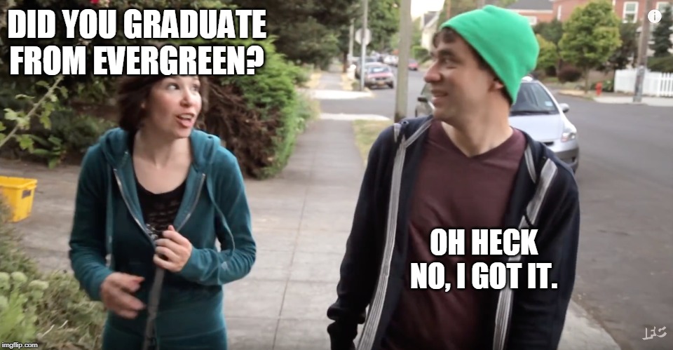 If you graduated from Evergreen, then you didn't get it. | DID YOU GRADUATE FROM EVERGREEN? OH HECK NO, I GOT IT. | image tagged in in portland you can put a bird on something and call it art,evergreen state college,greener,greeners | made w/ Imgflip meme maker