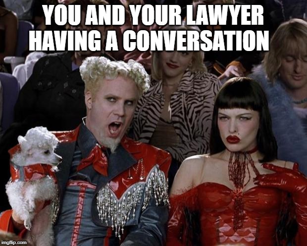 Mugatu So Hot Right Now | YOU AND YOUR LAWYER HAVING A CONVERSATION | image tagged in memes,mugatu so hot right now | made w/ Imgflip meme maker