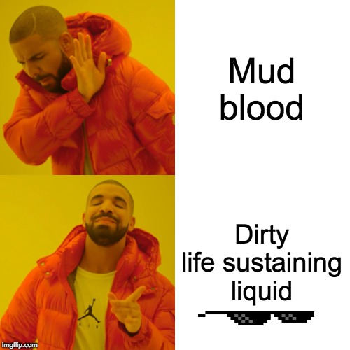Drake Hotline Bling Meme | Mud blood; Dirty life sustaining liquid | image tagged in memes,drake hotline bling | made w/ Imgflip meme maker