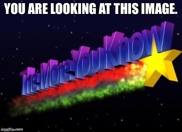 the more you know | YOU ARE LOOKING AT THIS IMAGE. | image tagged in the more you know,memes,facts,useless fact of the day | made w/ Imgflip meme maker