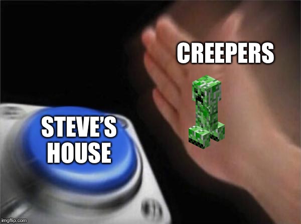 Blank Nut Button | CREEPERS; STEVE’S HOUSE | image tagged in memes,blank nut button | made w/ Imgflip meme maker