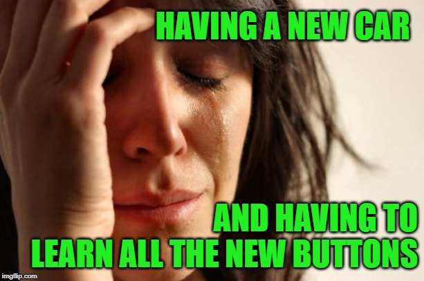 First World Problems Meme | HAVING A NEW CAR AND HAVING TO LEARN ALL THE NEW BUTTONS | image tagged in memes,first world problems | made w/ Imgflip meme maker