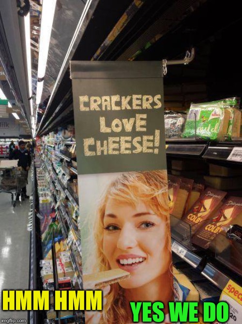 Crackers Love Cheese | YES WE DO HMM HMM | image tagged in crackers love cheese | made w/ Imgflip meme maker