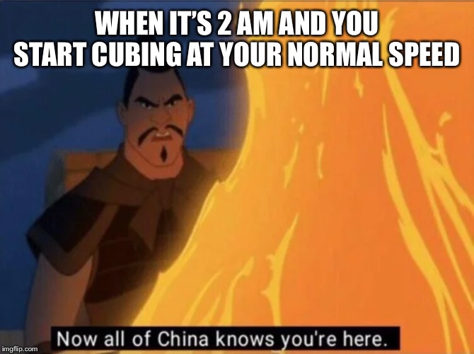 Now all of China knows you're here | WHEN IT’S 2 AM AND YOU START CUBING AT YOUR NORMAL SPEED | image tagged in now all of china knows you're here | made w/ Imgflip meme maker