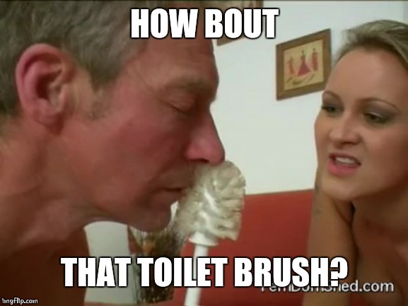 HOW BOUT THAT TOILET BRUSH? | made w/ Imgflip meme maker