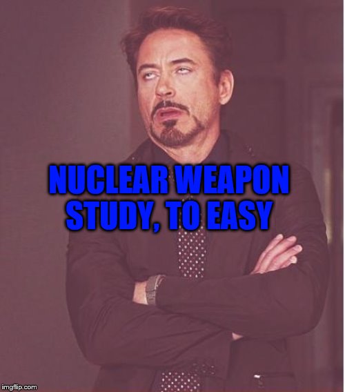 Face You Make Robert Downey Jr Meme | NUCLEAR WEAPON STUDY, TO EASY | image tagged in memes,face you make robert downey jr | made w/ Imgflip meme maker
