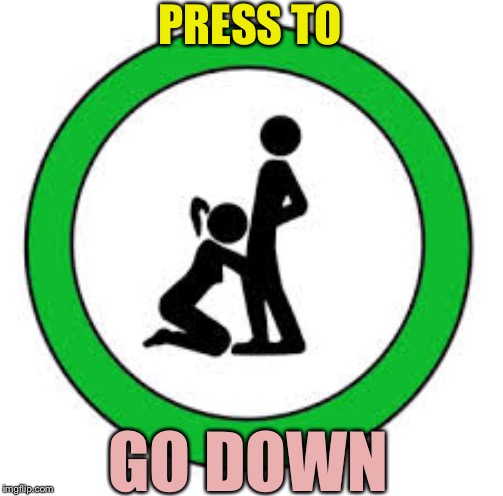 blow job sign | PRESS TO GO DOWN | image tagged in blow job sign | made w/ Imgflip meme maker