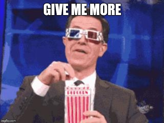 colbert popcorn | GIVE ME MORE | image tagged in colbert popcorn | made w/ Imgflip meme maker