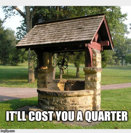 Wishing well | IT'LL COST YOU A QUARTER | image tagged in wishing well | made w/ Imgflip meme maker