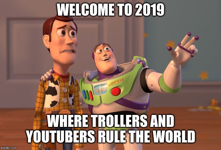 X, X Everywhere Meme | WELCOME TO 2019; WHERE TROLLERS AND YOUTUBERS RULE THE WORLD | image tagged in memes,x x everywhere | made w/ Imgflip meme maker