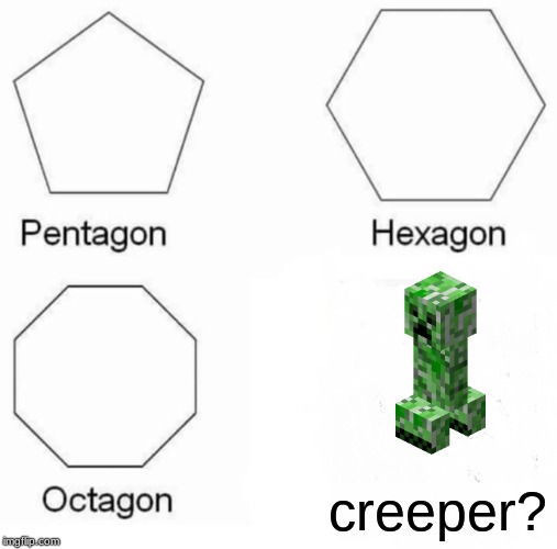 Pentagon Hexagon Octagon | creeper? | image tagged in memes,pentagon hexagon octagon | made w/ Imgflip meme maker