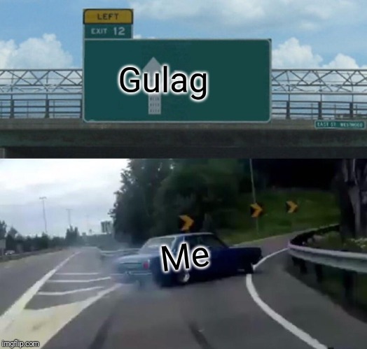 Left Exit 12 Off Ramp | Gulag; Me | image tagged in memes,left exit 12 off ramp | made w/ Imgflip meme maker