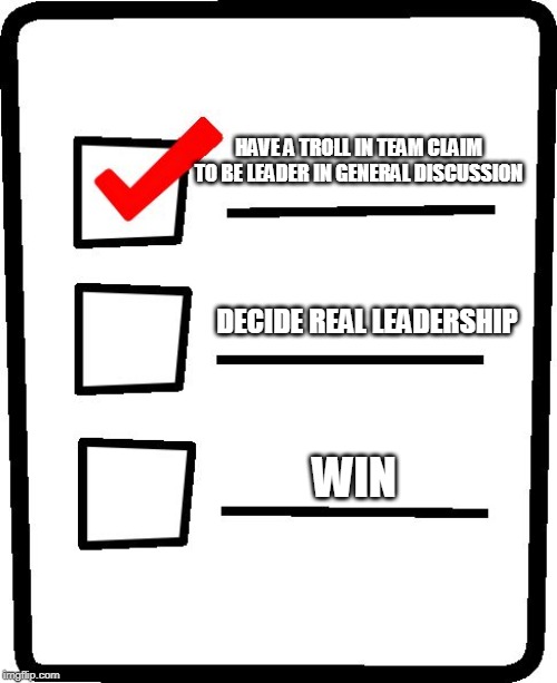 Checklist | HAVE A TROLL IN TEAM CLAIM TO BE LEADER IN GENERAL DISCUSSION; DECIDE REAL LEADERSHIP; WIN | image tagged in checklist | made w/ Imgflip meme maker