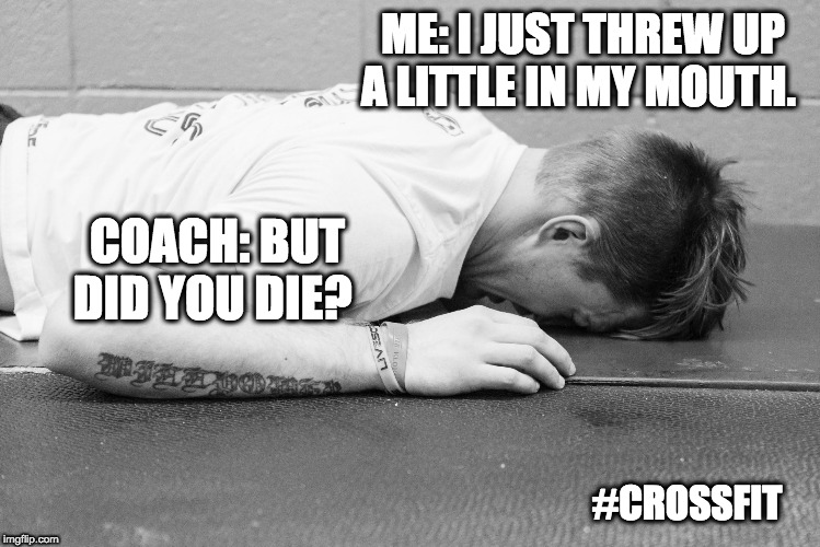 CrossFit Vomit |  ME: I JUST THREW UP A LITTLE IN MY MOUTH. COACH: BUT DID YOU DIE? #CROSSFIT | image tagged in crossfit,fitness,gym | made w/ Imgflip meme maker