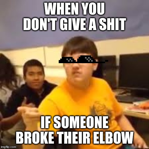  WHEN YOU DON'T GIVE A SHIT; IF SOMEONE BROKE THEIR ELBOW | image tagged in elbow | made w/ Imgflip meme maker